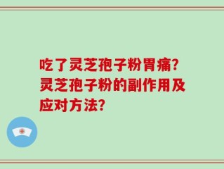 吃了灵芝孢子粉胃痛？灵芝孢子粉的副作用及应对方法？