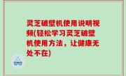 灵芝破壁机使用说明视频(轻松学习灵芝破壁机使用方法，让健康无处不在)