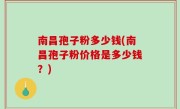 南昌孢子粉多少钱(南昌孢子粉价格是多少钱？)
