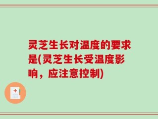 灵芝生长对温度的要求是(灵芝生长受温度影响，应注意控制)