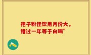 孢子粉佳饮用月份大，错过一年等于白喝”