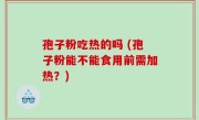 孢子粉吃热的吗 (孢子粉能不能食用前需加热？)