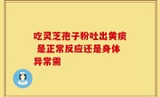吃灵芝孢子粉吐出黄痰 是正常反应还是身体异常需
