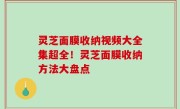 灵芝面膜收纳视频大全集超全！灵芝面膜收纳方法大盘点