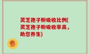 灵芝孢子粉吸收比例(灵芝孢子粉吸收率高，助您养生)