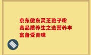 京东傲东灵芝孢子粉 高品质养生之选营养丰富备受青睐