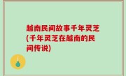 越南民间故事千年灵芝(千年灵芝在越南的民间传说)
