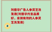 刘德华广告人参灵芝洗发液(刘德华代言品质好，亲测有效的人参灵芝洗发液)