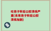 吃孢子粉后口腔溃疡严重(食用孢子粉后口腔溃疡加剧)