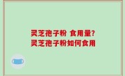 灵芝孢子粉 食用量？灵芝孢子粉如何食用