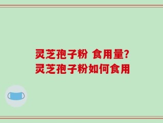 灵芝孢子粉 食用量？灵芝孢子粉如何食用