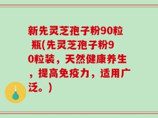 新先灵芝孢子粉90粒 瓶(先灵芝孢子粉90粒装，天然健康养生，提高免疫力，适用广泛。)