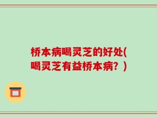 桥本病喝灵芝的好处(喝灵芝有益桥本病？)