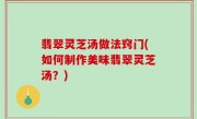 翡翠灵芝汤做法窍门(如何制作美味翡翠灵芝汤？)