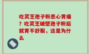 吃灵芝孢子粉恶心胃痛？吃灵芝破壁孢子粉后就胃不舒服，这是为什么
