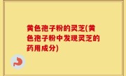 黄色孢子粉的灵芝(黄色孢子粉中发现灵芝的药用成分)