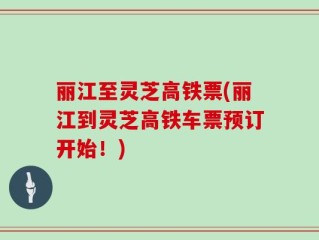 丽江至灵芝高铁票(丽江到灵芝高铁车票预订开始！)