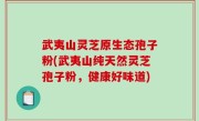 武夷山灵芝原生态孢子粉(武夷山纯天然灵芝孢子粉，健康好味道)