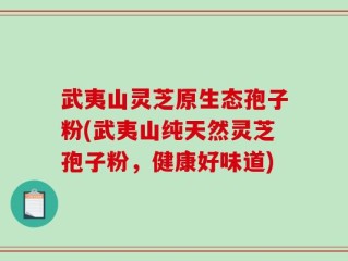 武夷山灵芝原生态孢子粉(武夷山纯天然灵芝孢子粉，健康好味道)