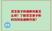 灵芝孢子粉健脾效果怎么样？了解灵芝孢子粉的功效及健脾作用？