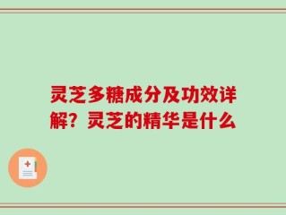 灵芝多糖成分及功效详解？灵芝的精华是什么