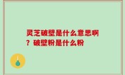 灵芝破壁是什么意思啊？破壁粉是什么粉