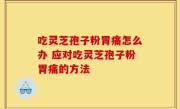 吃灵芝孢子粉胃痛怎么办 应对吃灵芝孢子粉胃痛的方法