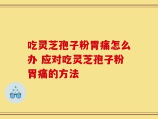 吃灵芝孢子粉胃痛怎么办 应对吃灵芝孢子粉胃痛的方法