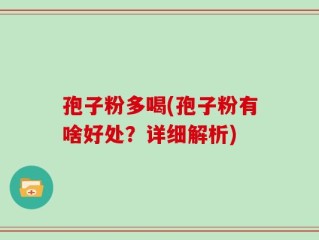 孢子粉多喝(孢子粉有啥好处？详细解析)