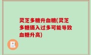 灵芝多糖升血糖(灵芝多糖摄入过多可能导致血糖升高)