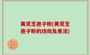 黄灵芝孢子粉(黄灵芝孢子粉的功效及用法)