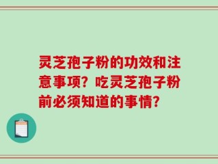 灵芝孢子粉的功效和注意事项？吃灵芝孢子粉前必须知道的事情？