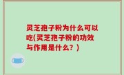 灵芝孢子粉为什么可以吃(灵芝孢子粉的功效与作用是什么？)