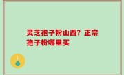 灵芝孢子粉山西？正宗孢子粉哪里买
