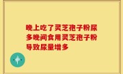 晚上吃了灵芝孢子粉尿多晚间食用灵芝孢子粉导致尿量增多