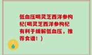 低血压喝灵芝西洋参枸杞(喝灵芝西洋参枸杞有利于缓解低血压，推荐食谱！)