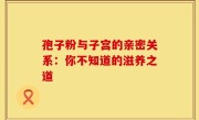 孢子粉与子宫的亲密关系：你不知道的滋养之道