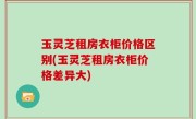 玉灵芝租房衣柜价格区别(玉灵芝租房衣柜价格差异大)