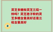 灵芝多糖和灵芝三萜一样吗？灵芝孢子粉的灵芝多糖含量高好还是三萜含量高好