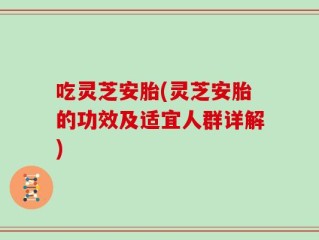 吃灵芝安胎(灵芝安胎的功效及适宜人群详解)