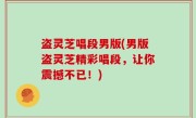 盗灵芝唱段男版(男版盗灵芝精彩唱段，让你震撼不已！)