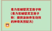 麦力若破壁灵芝孢子粉(麦力若破壁灵芝孢子粉：提供涂抹养生功效的神奇天然配方)