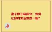 孢子粉三萜成分：如何让你的生活焕然一新？