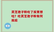 灵芝孢子粉吃了反胃想吐？吃灵芝孢子粉有何反应