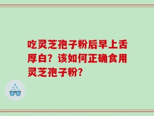 吃灵芝孢子粉后早上舌厚白？该如何正确食用灵芝孢子粉？