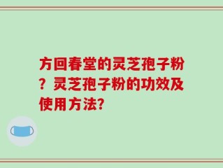 方回春堂的灵芝孢子粉？灵芝孢子粉的功效及使用方法？