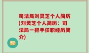 司法局刘灵芝个人简历(刘灵芝个人简历：司法局一把手任职经历简介)