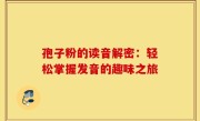 孢子粉的读音解密：轻松掌握发音的趣味之旅