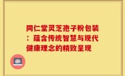 同仁堂灵芝孢子粉包装:蕴含传统智慧与现代健康理念的精致呈现