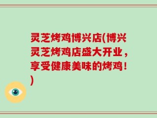 灵芝烤鸡博兴店(博兴灵芝烤鸡店盛大开业，享受健康美味的烤鸡！)
